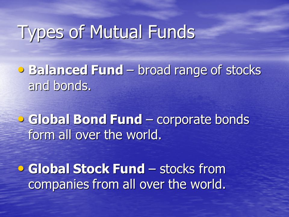 Types of Mutual Funds Balanced Fund – broad range of stocks and bonds.