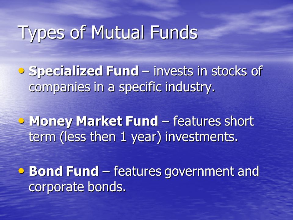 Types of Mutual Funds Specialized Fund – invests in stocks of companies in a specific industry.
