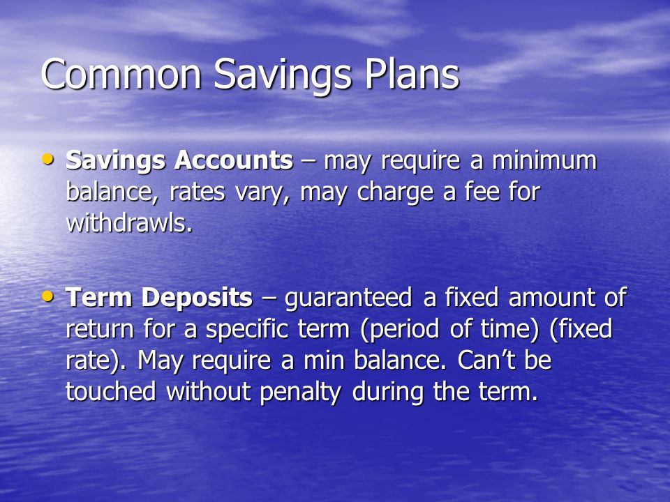 Common Savings Plans Savings Accounts – may require a minimum balance, rates vary, may charge a fee for withdrawls.