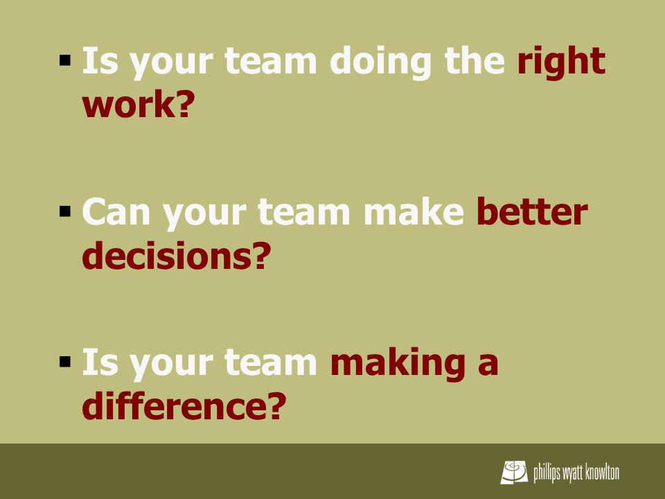  Is your team doing the right work.  Can your team make better decisions.