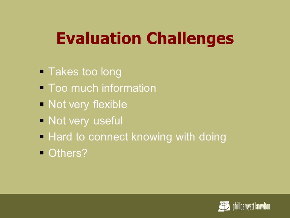 Evaluation Challenges  Takes too long  Too much information  Not very flexible  Not very useful  Hard to connect knowing with doing  Others