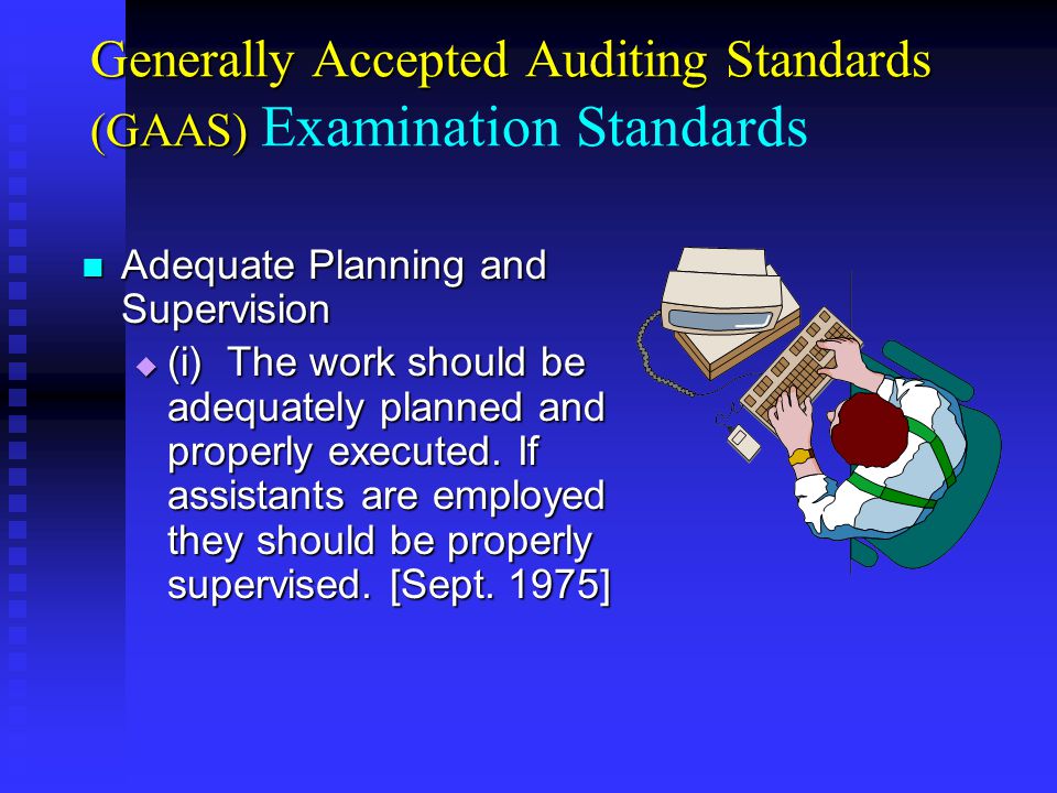 Generally Accepted Auditing Standards (GAAS) Generally Accepted Auditing Standards (GAAS) Examination Standards Adequate Planning and Supervision Adequate Planning and Supervision  (i) The work should be adequately planned and properly executed.