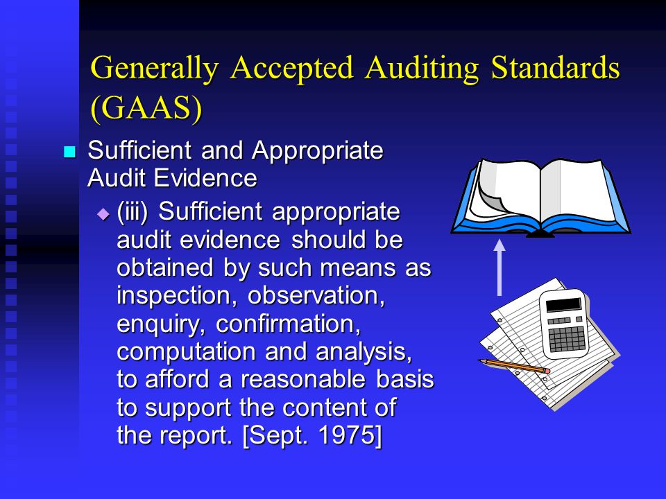 Generally Accepted Auditing Standards (GAAS) Sufficient and Appropriate Audit Evidence Sufficient and Appropriate Audit Evidence  (iii) Sufficient appropriate audit evidence should be obtained by such means as inspection, observation, enquiry, confirmation, computation and analysis, to afford a reasonable basis to support the content of the report.