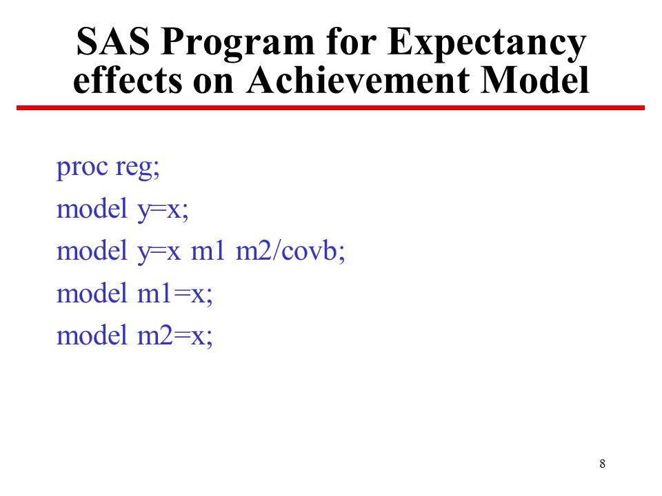 8 SAS Program for Expectancy effects on Achievement Model proc reg; model y=x; model y=x m1 m2/covb; model m1=x; model m2=x;