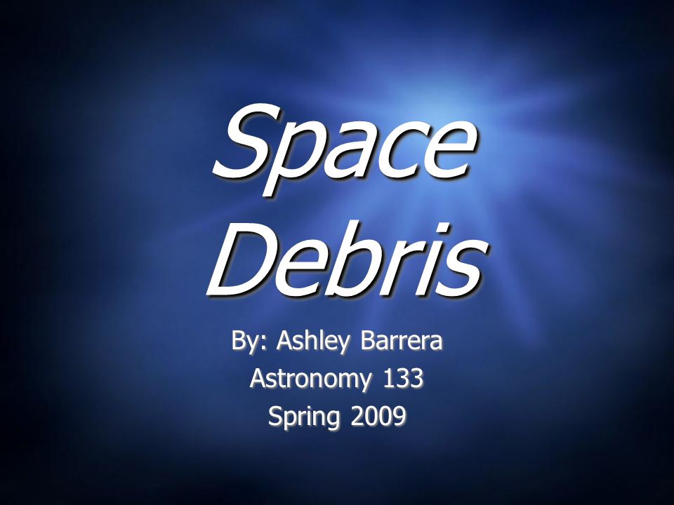 Presentation on theme: "Space Debris By: Ashley Barrera Astronomy 133 ...