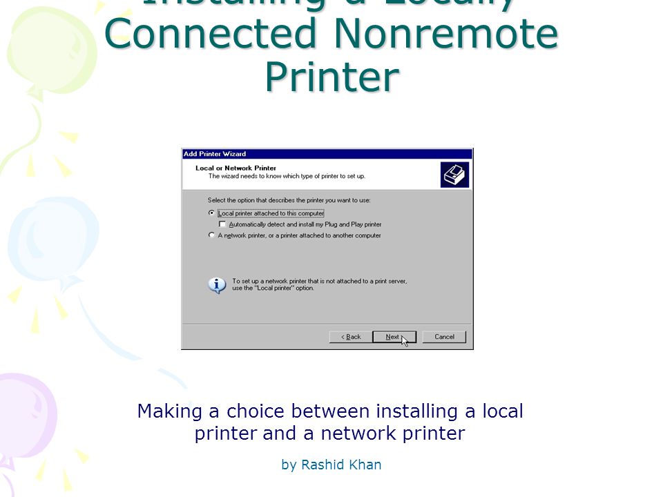 by Rashid Khan Installing a Locally Connected Nonremote Printer Making a choice between installing a local printer and a network printer