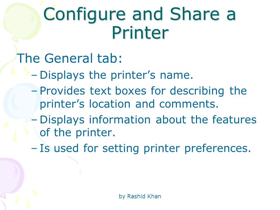 by Rashid Khan Configure and Share a Printer The General tab: –Displays the printer’s name.