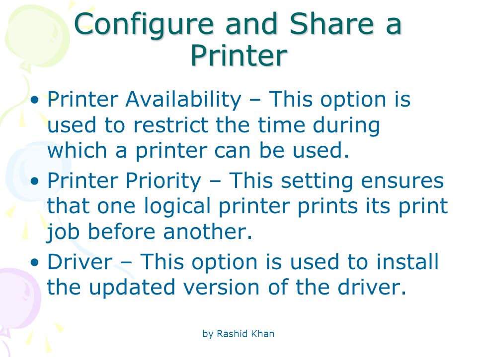 by Rashid Khan Configure and Share a Printer Printer Availability – This option is used to restrict the time during which a printer can be used.