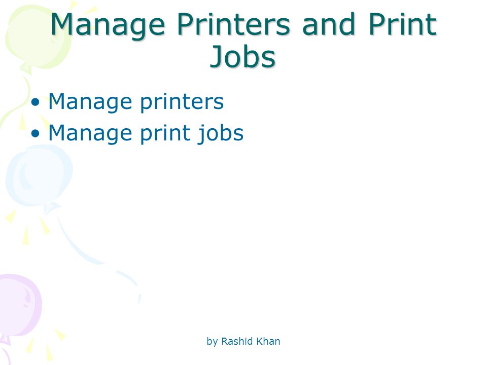 by Rashid Khan Manage Printers and Print Jobs Manage printers Manage print jobs