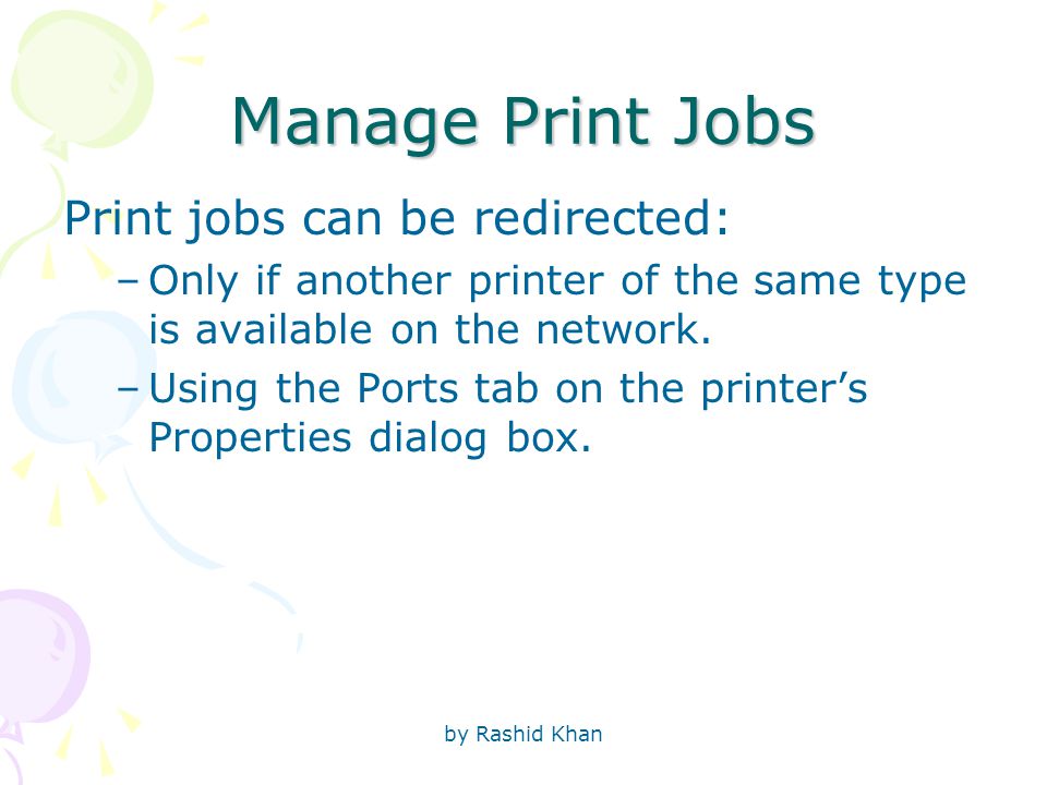 by Rashid Khan Manage Print Jobs Print jobs can be redirected: –Only if another printer of the same type is available on the network.