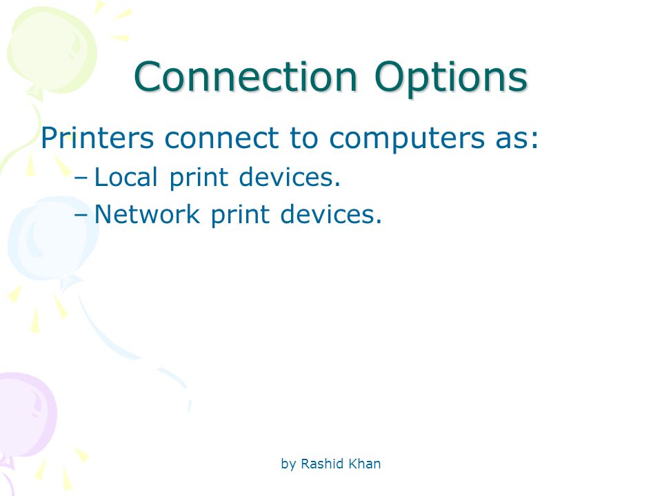 by Rashid Khan Connection Options Printers connect to computers as: –Local print devices.