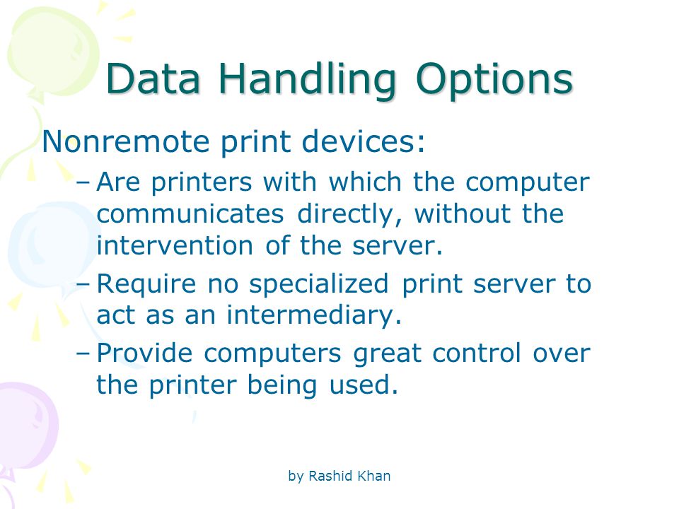 by Rashid Khan Data Handling Options Nonremote print devices: –Are printers with which the computer communicates directly, without the intervention of the server.
