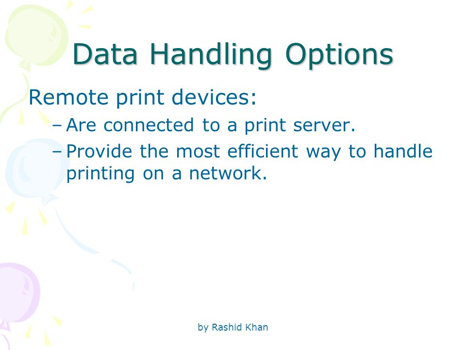 by Rashid Khan Data Handling Options Remote print devices: –Are connected to a print server.