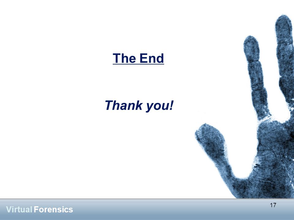 17 Virtual Forensics The End Thank you! 17