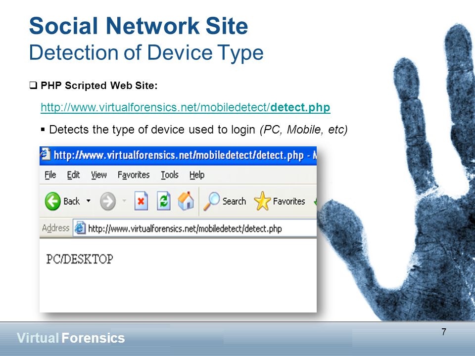 7 Virtual Forensics Social Network Site Detection of Device Type  PHP Scripted Web Site:   7  Detects the type of device used to login (PC, Mobile, etc)