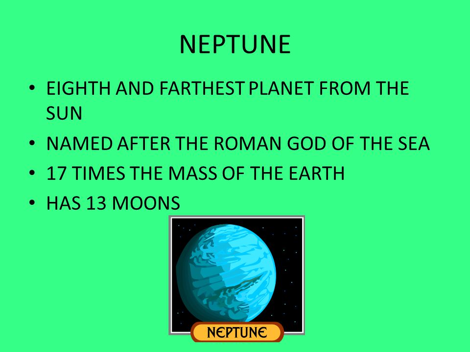 NEPTUNE EIGHTH AND FARTHEST PLANET FROM THE SUN NAMED AFTER THE ROMAN GOD OF THE SEA 17 TIMES THE MASS OF THE EARTH HAS 13 MOONS