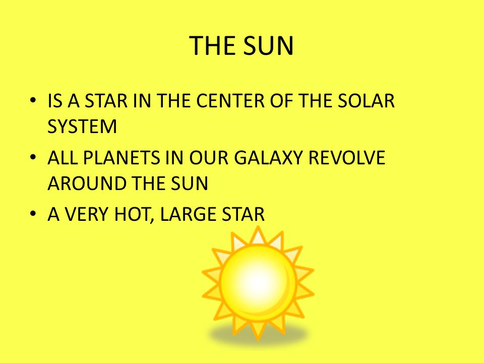 THE SUN IS A STAR IN THE CENTER OF THE SOLAR SYSTEM ALL PLANETS IN OUR GALAXY REVOLVE AROUND THE SUN A VERY HOT, LARGE STAR