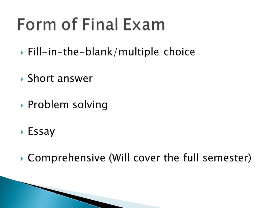  Fill-in-the-blank/multiple choice  Short answer  Problem solving  Essay  Comprehensive (Will cover the full semester)