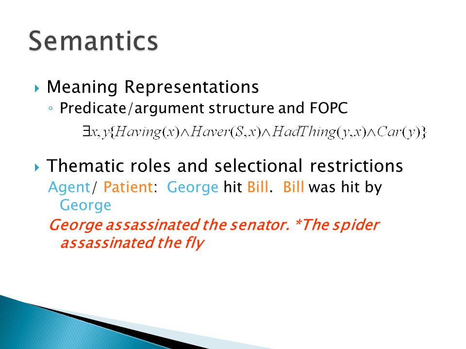  Meaning Representations ◦ Predicate/argument structure and FOPC  Thematic roles and selectional restrictions Agent/ Patient: George hit Bill.