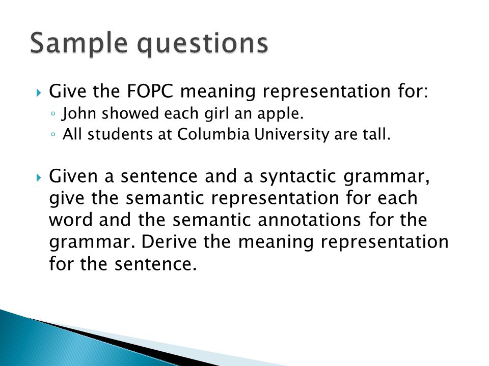  Give the FOPC meaning representation for: ◦ John showed each girl an apple.