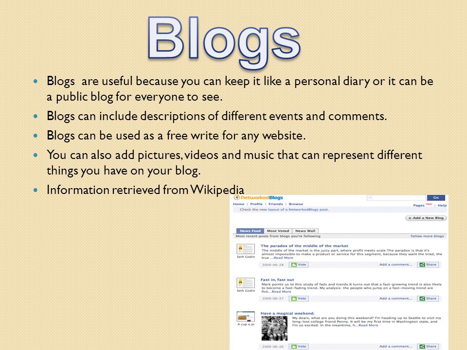 Blogs are useful because you can keep it like a personal diary or it can be a public blog for everyone to see.