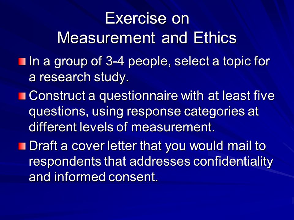 Exercise on Measurement and Ethics In a group of 3-4 people, select a topic for a research study.