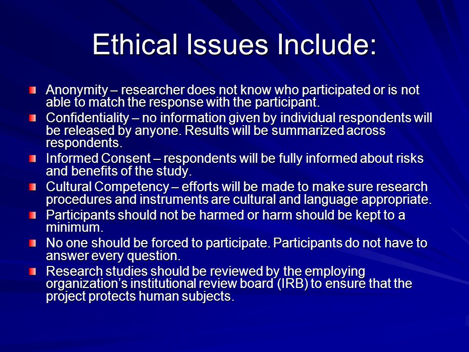Ethical Issues Include: Anonymity – researcher does not know who participated or is not able to match the response with the participant.