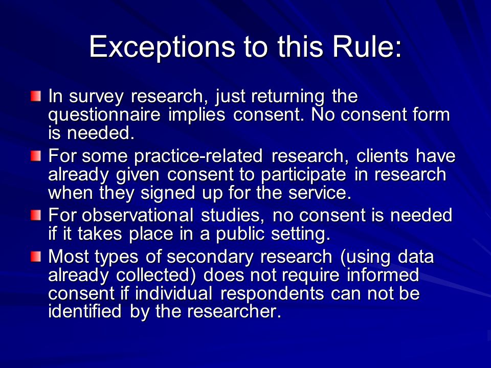 Exceptions to this Rule: In survey research, just returning the questionnaire implies consent.