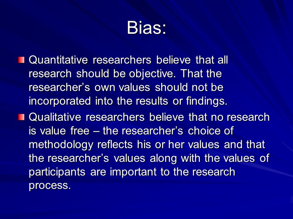 Bias: Quantitative researchers believe that all research should be objective.