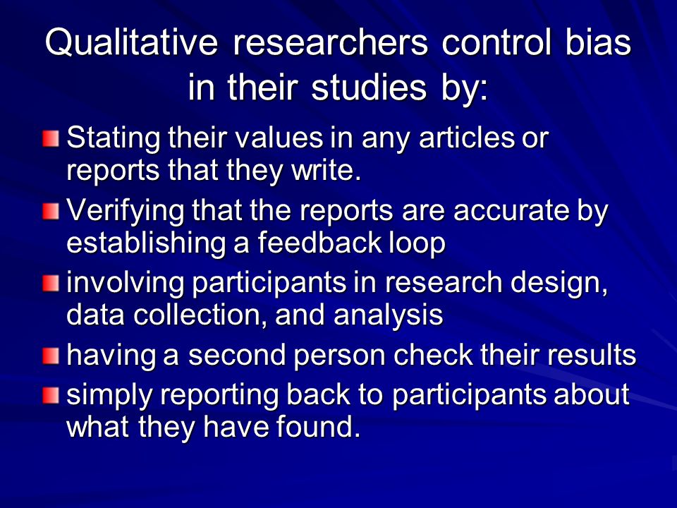 Qualitative researchers control bias in their studies by: Stating their values in any articles or reports that they write.
