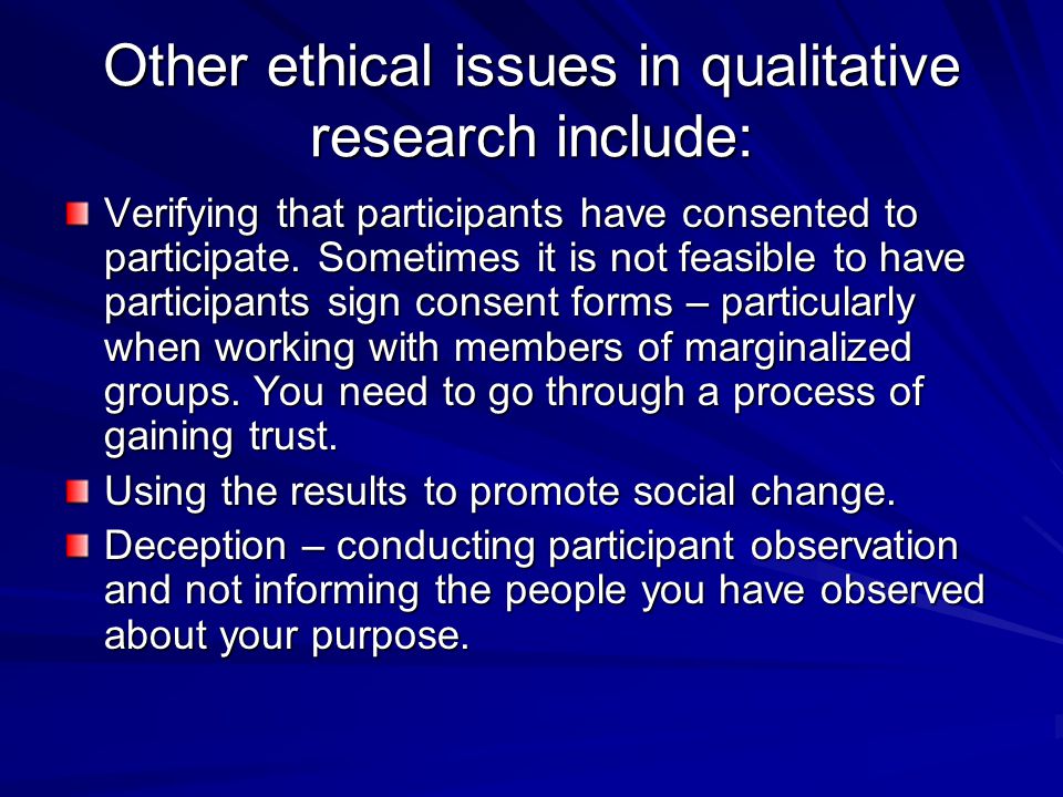 Other ethical issues in qualitative research include: Verifying that participants have consented to participate.