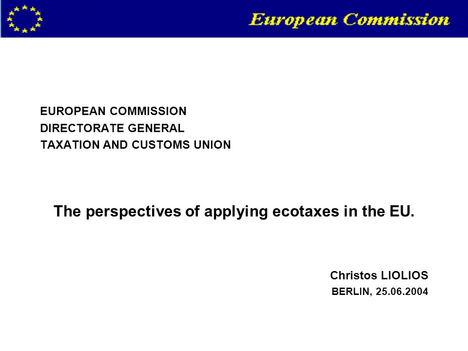 EUROPEAN COMMISSION DIRECTORATE GENERAL TAXATION AND CUSTOMS UNION The perspectives of applying ecotaxes in the EU.