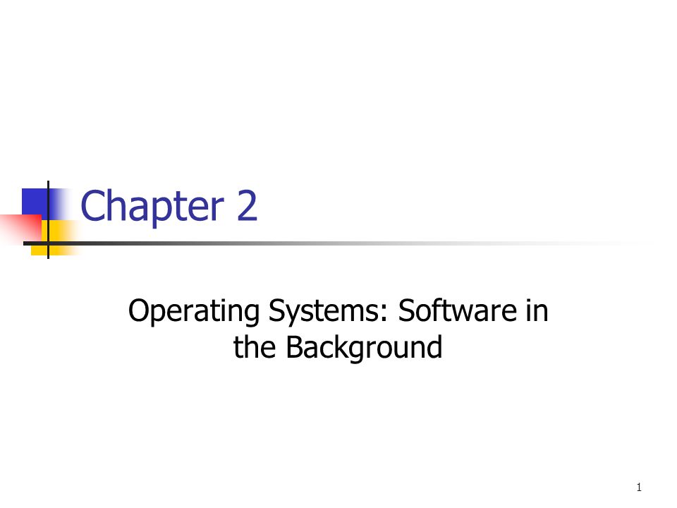 1 Chapter 2 Operating Systems: Software in the Background