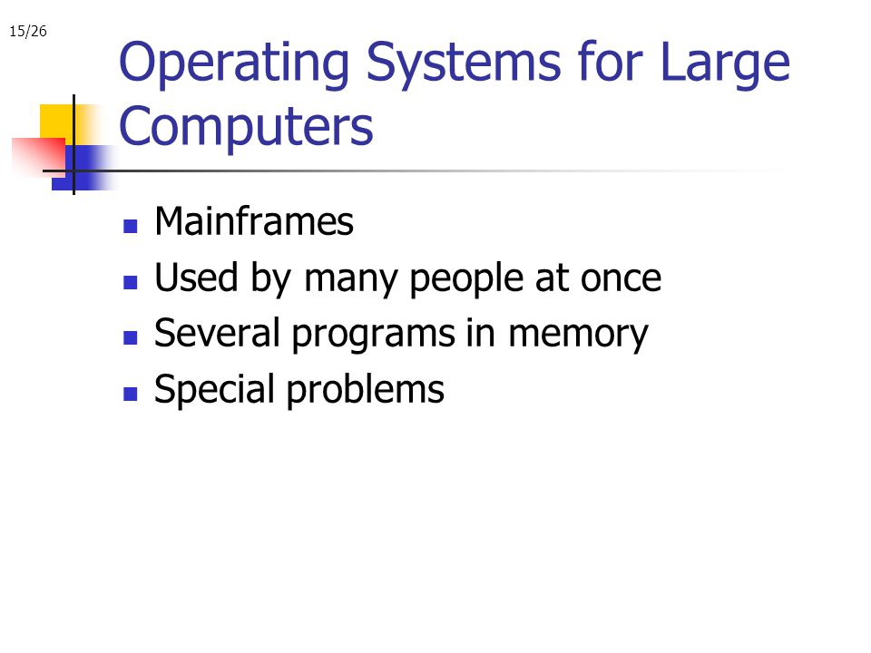 15/26 Operating Systems for Large Computers Mainframes Used by many people at once Several programs in memory Special problems