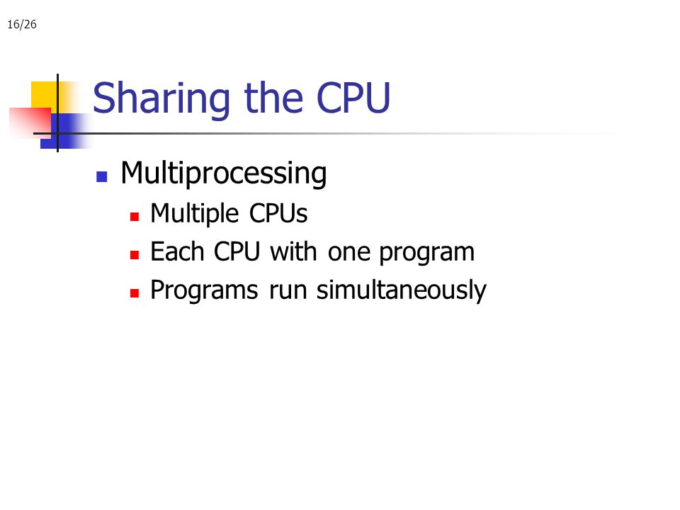 16/26 Sharing the CPU Multiprocessing Multiple CPUs Each CPU with one program Programs run simultaneously