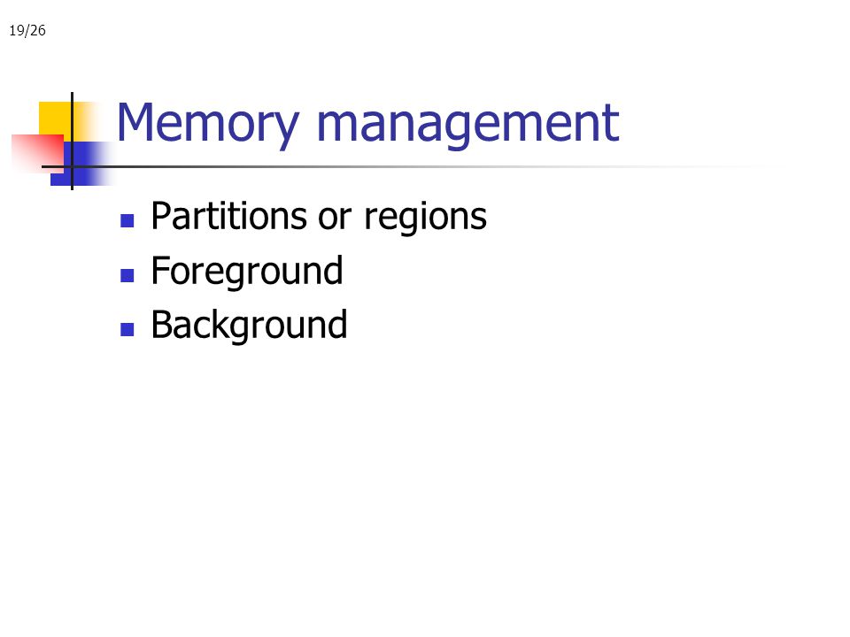 19/26 Memory management Partitions or regions Foreground Background