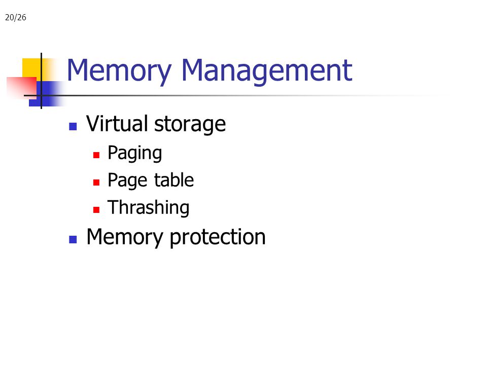 20/26 Memory Management Virtual storage Paging Page table Thrashing Memory protection