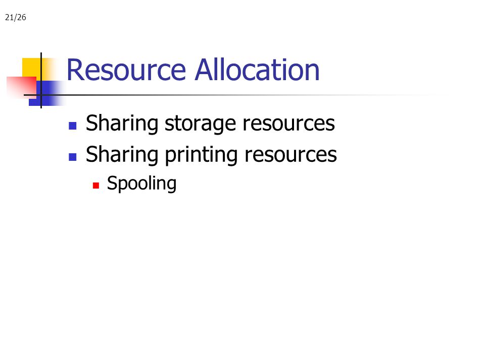 21/26 Resource Allocation Sharing storage resources Sharing printing resources Spooling