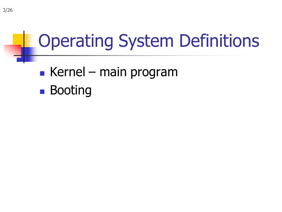 3/26 Operating System Definitions Kernel – main program Booting