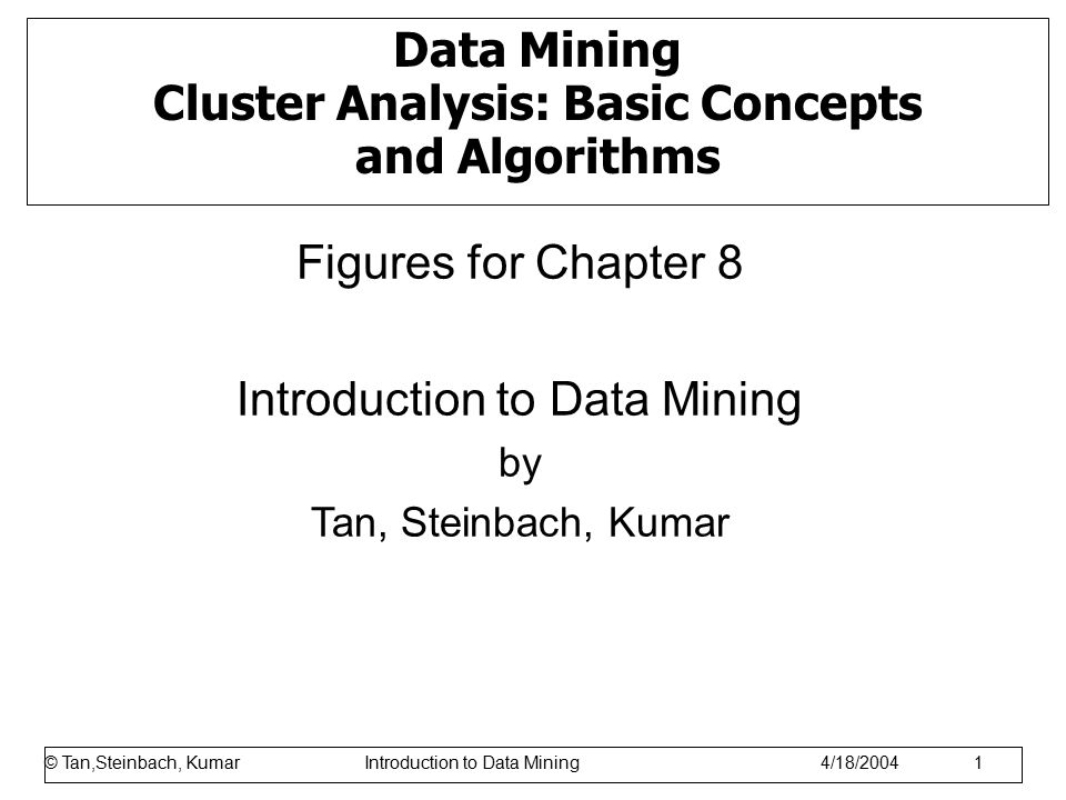 © Tan,Steinbach, Kumar Introduction to Data Mining 1/17/ Data Mining Cluster Analysis: Basic Concepts and Algorithms Figures for Chapter 8 Introduction to Data Mining by Tan, Steinbach, Kumar © Tan,Steinbach, Kumar Introduction to Data Mining 4/18/2004 1