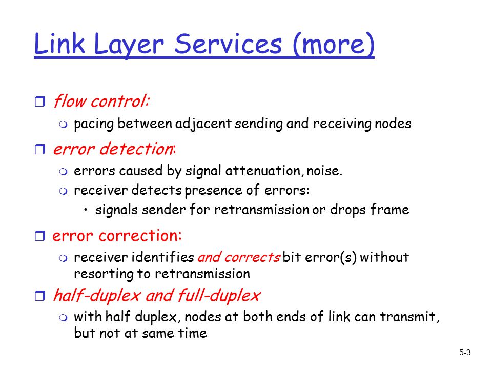 5-3 Link Layer Services (more) r flow control: m pacing between adjacent sending and receiving nodes r error detection: m errors caused by signal attenuation, noise.