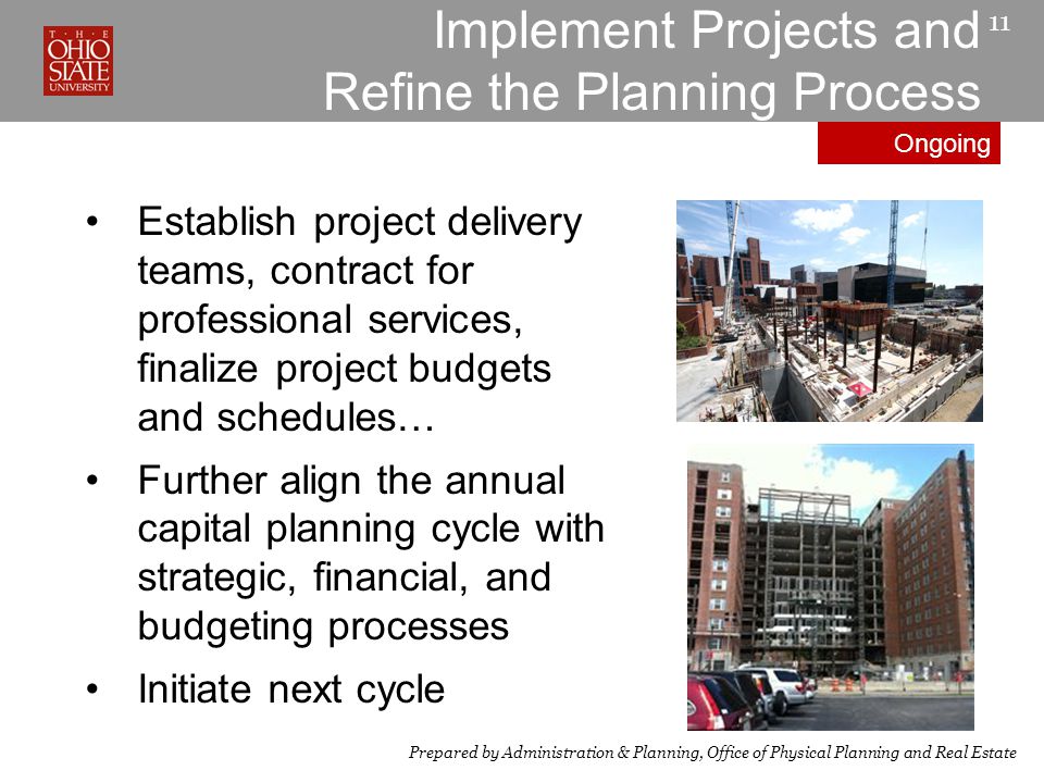 Implement Projects and Refine the Planning Process 11 Establish project delivery teams, contract for professional services, finalize project budgets and schedules… Further align the annual capital planning cycle with strategic, financial, and budgeting processes Initiate next cycle Prepared by Administration & Planning, Office of Physical Planning and Real Estate Ongoing