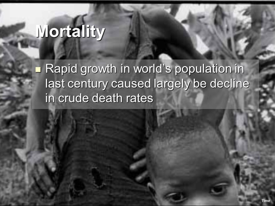 Mortality Rapid growth in world’s population in last century caused largely be decline in crude death rates Rapid growth in world’s population in last century caused largely be decline in crude death rates Time