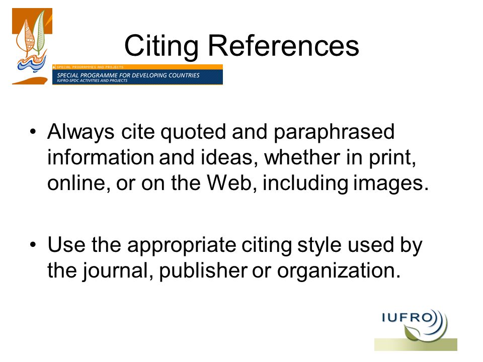 Citing References Always cite quoted and paraphrased information and ideas, whether in print, online, or on the Web, including images.