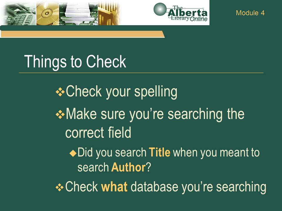 Module 4 Things to Check  Check your spelling  Make sure you’re searching the correct field  Did you search Title when you meant to search Author .