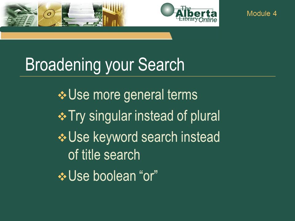 Module 4 Broadening your Search  Use more general terms  Try singular instead of plural  Use keyword search instead of title search  Use boolean or