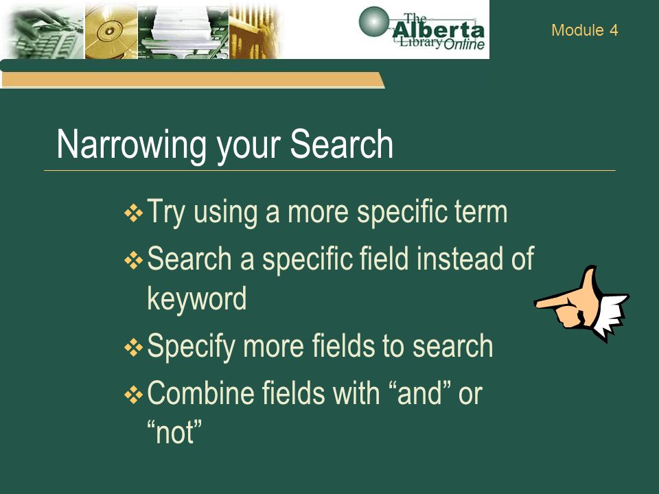 Module 4 Narrowing your Search  Try using a more specific term  Search a specific field instead of keyword  Specify more fields to search  Combine fields with and or not