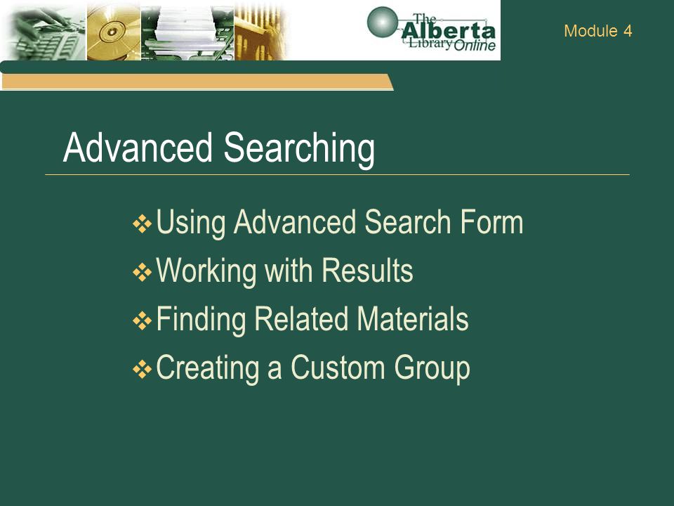 Module 4 Advanced Searching  Using Advanced Search Form  Working with Results  Finding Related Materials  Creating a Custom Group