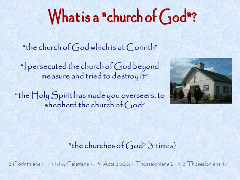 the church of God which is at Corinth I persecuted the church of God beyond measure and tried to destroy it the Holy Spirit has made you overseers, to shepherd the church of God the churches of God (3 times) 2 Corinthians 1:1; 11:16; Galatians 1:13; Acts 20:28; 1 Thessalonians 2:14; 2 Thessalonians 1:4