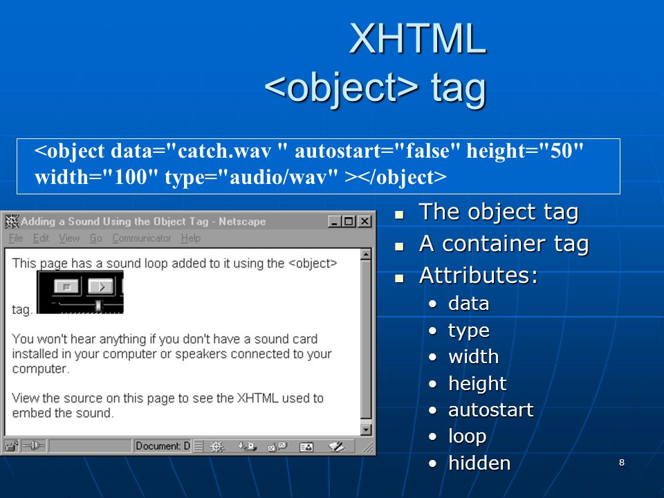 8 XHTML tag The object tag The object tag A container tag A container tag Attributes: Attributes: datadata typetype widthwidth heightheight autostartautostart looploop hiddenhidden